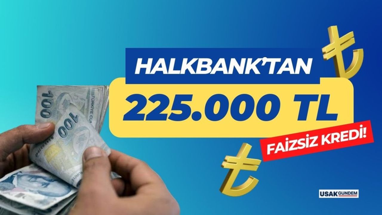 Halkbank'tan 225.000 TL Limitli Faizsiz Kredi Müjdesi