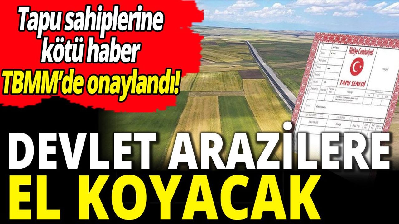 Devlet Arazilere El Koyacak! TBMM'de Onaylandı