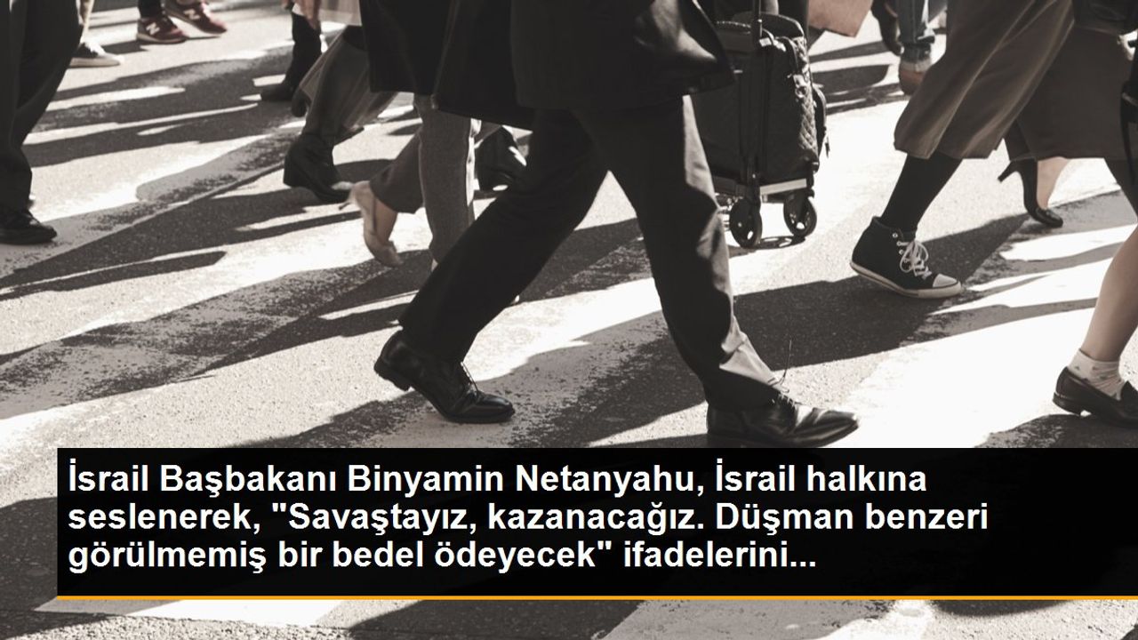 İsrail Başbakanı Binyamin Netanyahu: 'Savaştayız, Kazanacağız'