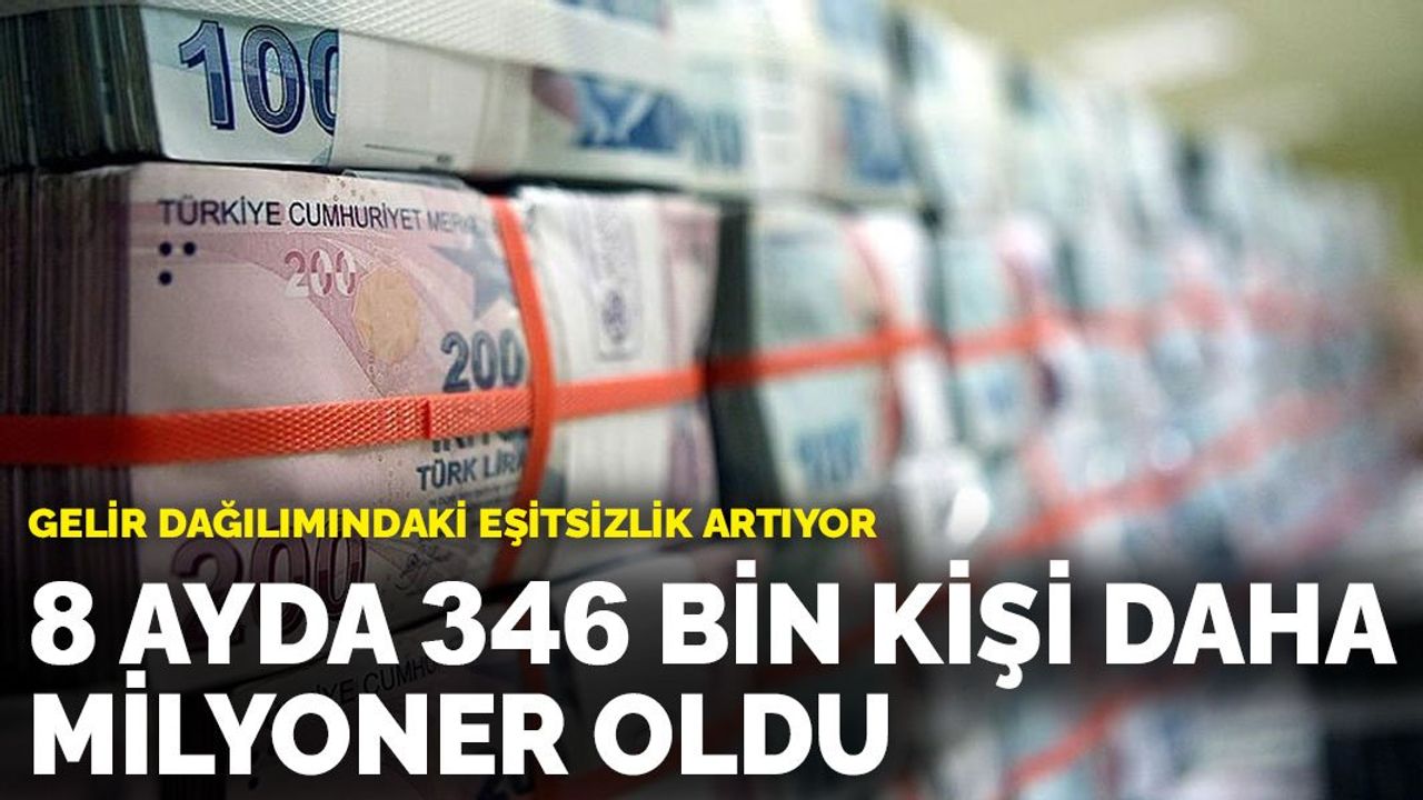 Gelir Dağılımındaki Eşitsizlik Artıyor, Sekiz Ayda 346 Bin Kişi Daha Milyoner Oldu