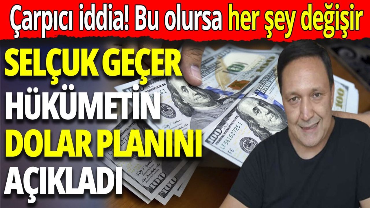 Selçuk Geçer Hükümetin Yeni Dolar Planını Açıkladı!