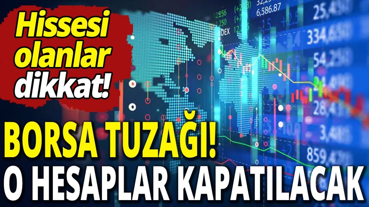 Borsa tuzağı! O hesaplar kapatılacak