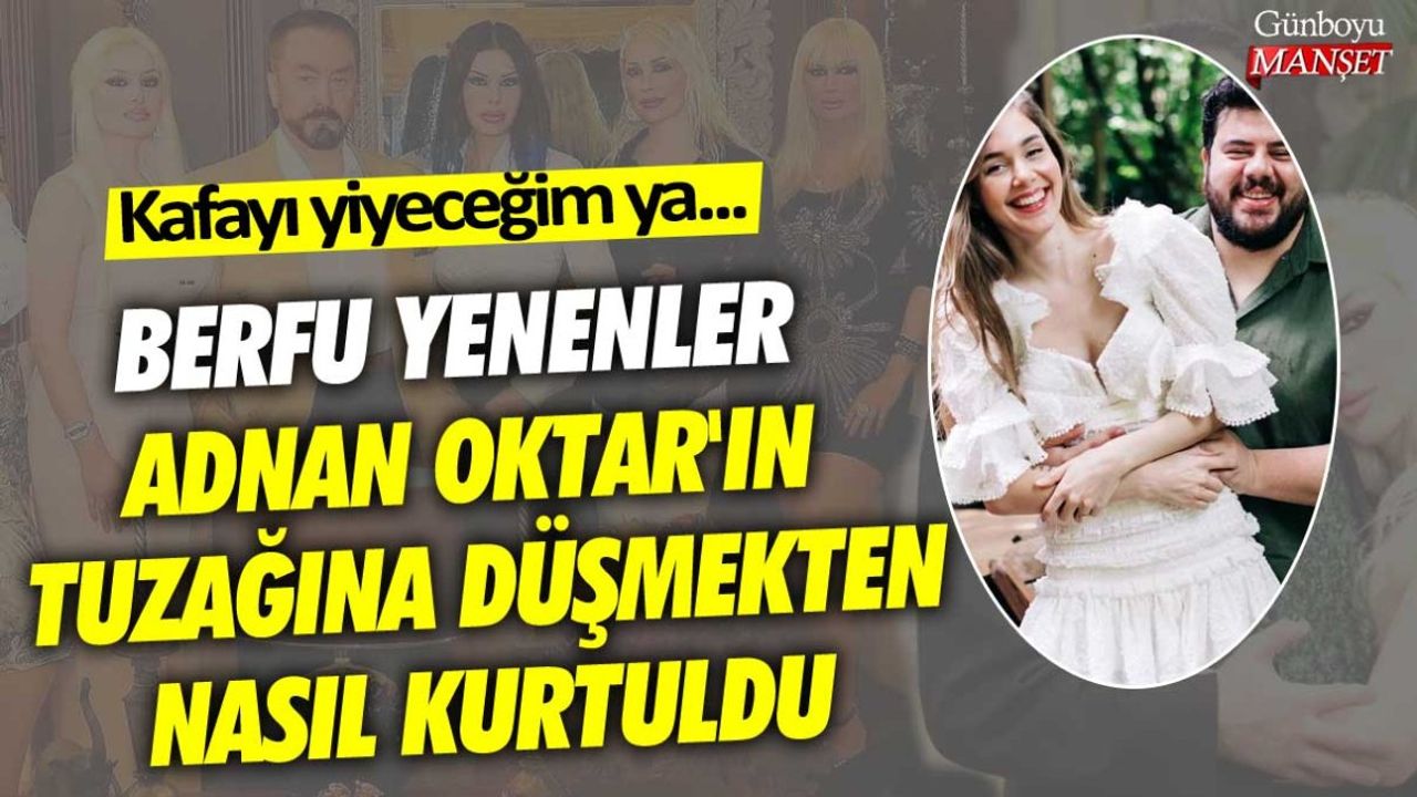 Berfu Yenenler Adnan Oktar'ın tuzağından nasıl kurtuldu?