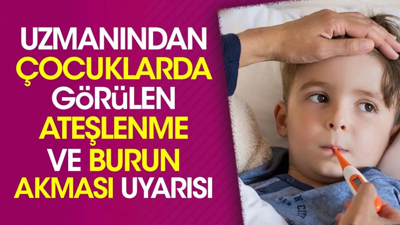 Uzmanından çocuklarda görülen ateşlenme ve burun akması uyarısı