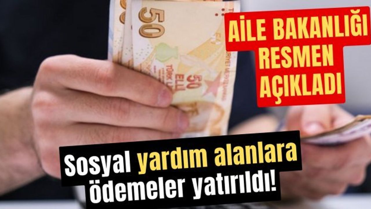 Aile Bakanlığı açıkladı: Sosyal yardım alanlara ödemeler yattı