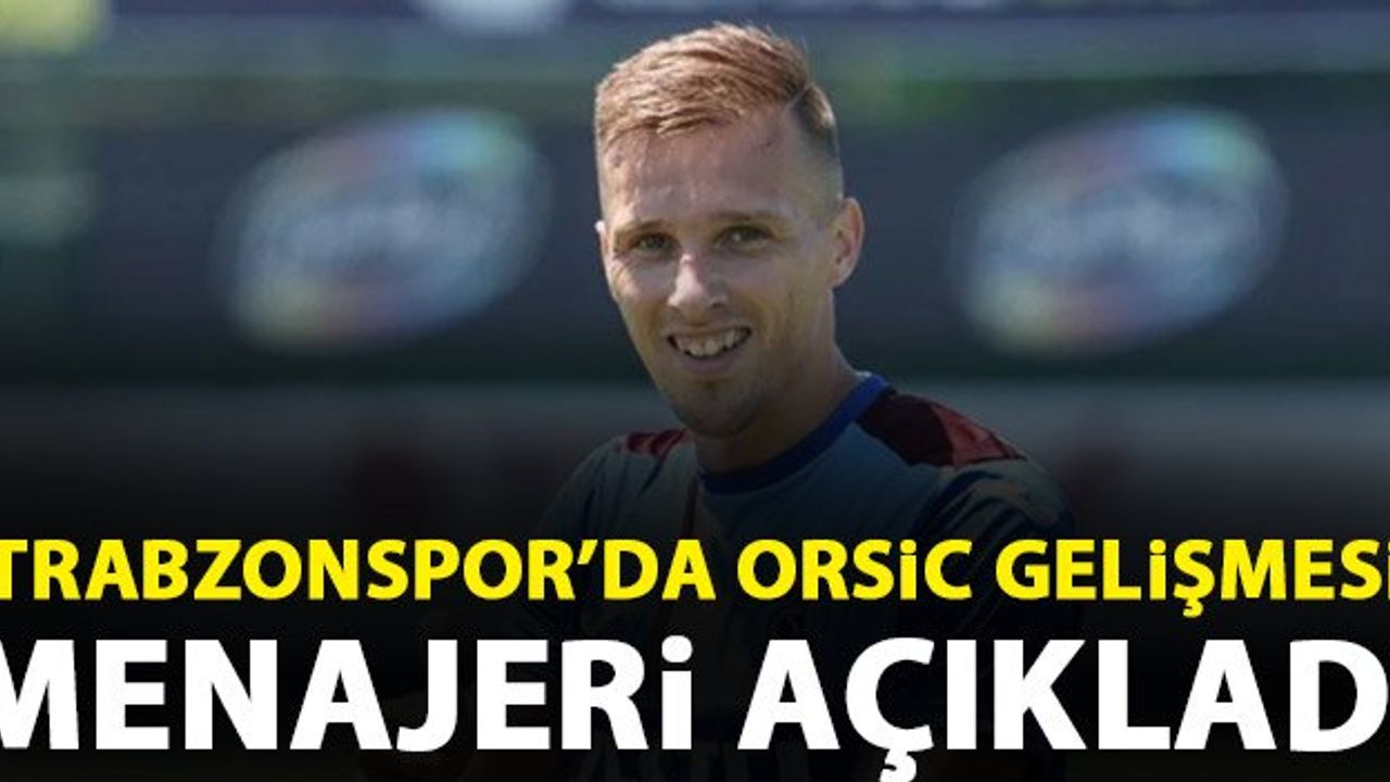 Trabzonspor'da flaş Orsic gelişmesi! Menajeri açıkladı