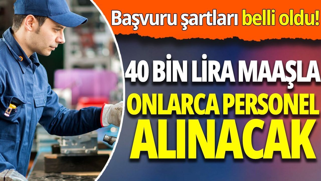 Başvuru Şartları Belli Oldu! 40 Bin Lira Maaşla Onlarca Personel Alınacak