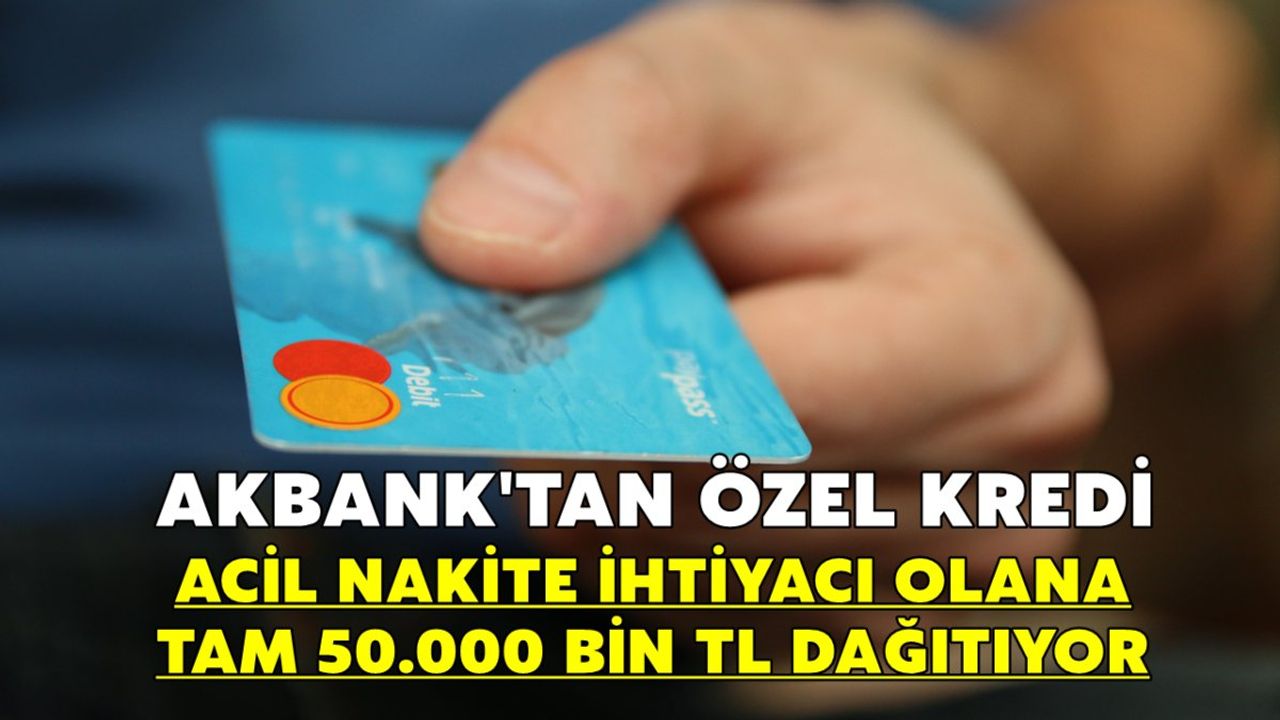 Akbank Tam Tamına 50.000 TL Dağıtacak! Başvurana Acil Nakit Kredi İmkânı