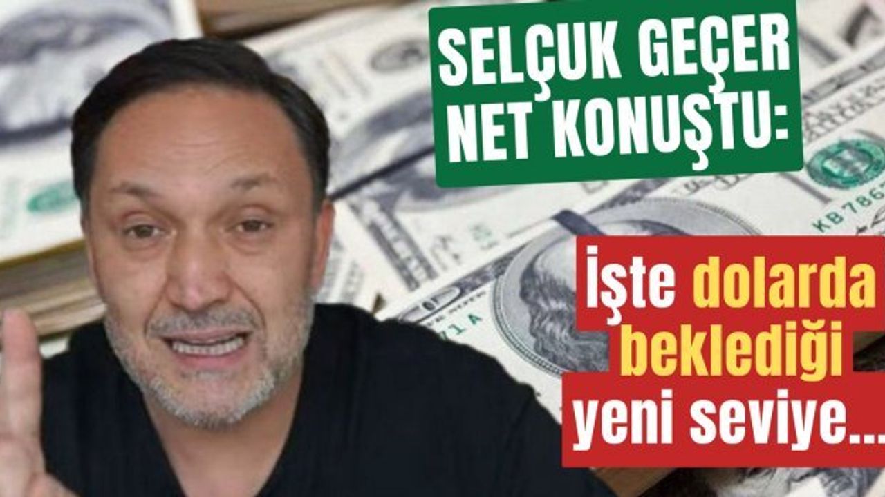 Selçuk Geçer'den Dolar ve Altın Yorumu: İşte Beklenen Seviyeler