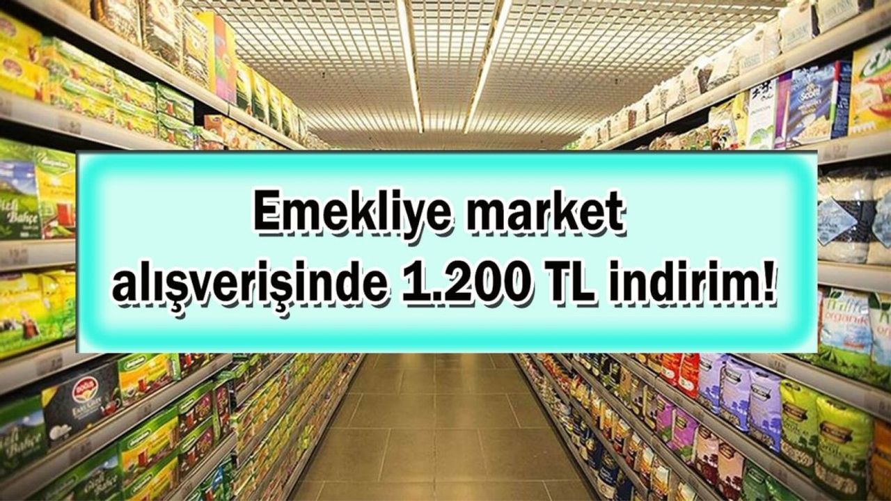 Emeklilere Market Alışverişlerinde 1200 TL İndirim Müjdesi!