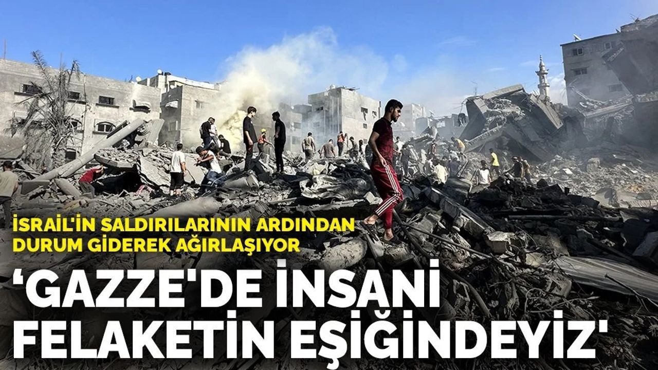 İsrail'in saldırılarının ardından durum giderek ağırlaşıyor: 'Gazze'de insani felaketin eşiğindeyiz'