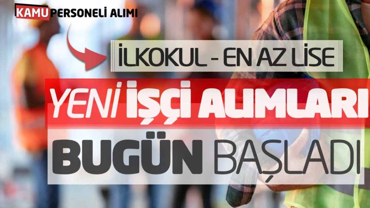 İlkokul ve En Az Lise Mezunu! Yeni Kamu İşçi Alımları Bugün Başladı