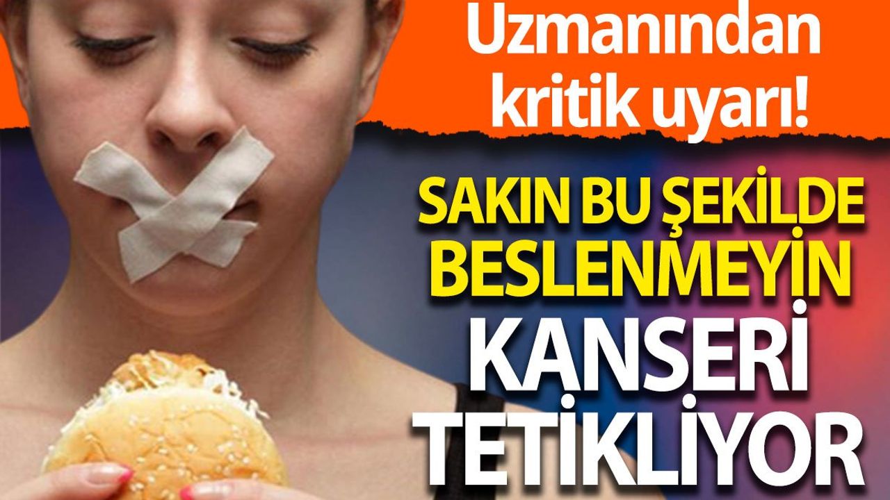 Sakın bu şekilde beslenmeyin kanseri tetikliyor