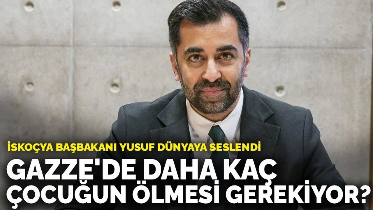 İskoçya Başbakanı Yusuf: Gazze'de daha kaç çocuğun ölmesi gerekiyor?