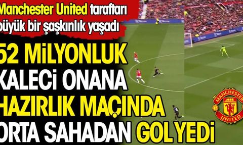 Manchester United'ın Transfer Ettiği Kaleci Andre Onana Ortasahadan Gol Yedi