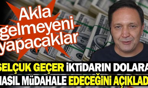 Selçuk Geçer: İktidarın Dolar Müdahalesi