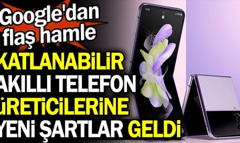 Google, Katlanabilir Akıllı Telefon Üreticilerine Yeni Şartlar Sundu