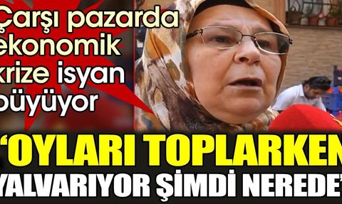 Çarşı Pazarda Ekonomik Krize İsyan Büyüyor: Oyları Toplarken Yalvarıyor Şimdi Nerede
