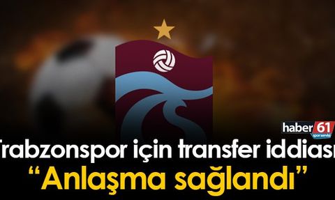 Trabzonspor için transfer iddiası! 'Anlaşma sağlandı'