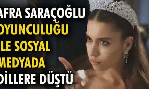 Afra Saraçoğlu Oyunculuğuyla Sosyal Medyada Dillere Düştü