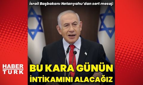 İsrail Başbakanı Netanyahu: Tüm Askeri Güçlerimizi Kullanacağız